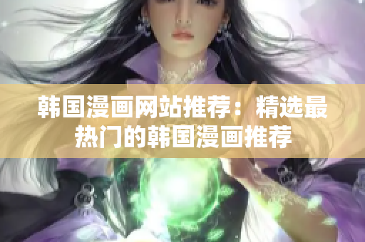 韩国漫画网站推荐：精选最热门的韩国漫画推荐