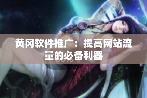 黄冈软件推广：提高网站流量的必备利器