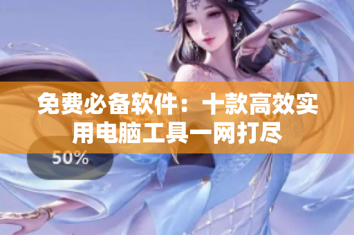 免费必备软件：十款高效实用电脑工具一网打尽