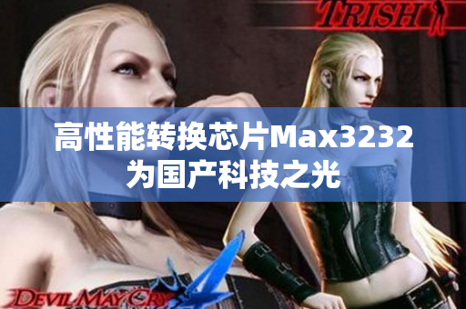 高性能转换芯片Max3232为国产科技之光