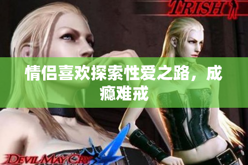 情侣喜欢探索性爱之路，成瘾难戒