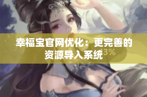 幸福宝官网优化：更完善的资源导入系统