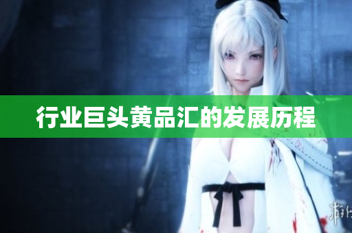 行业巨头黄品汇的发展历程