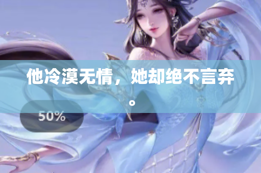 他冷漠无情，她却绝不言弃。