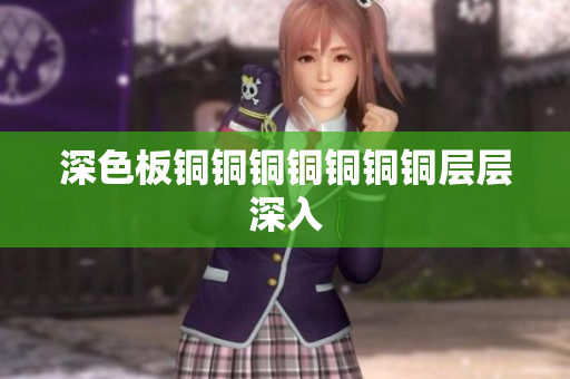 深色板铜铜铜铜铜铜铜层层深入