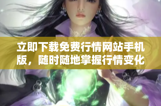 立即下载免费行情网站手机版，随时随地掌握行情变化！