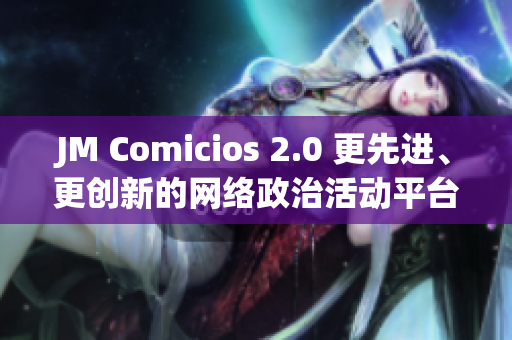 JM Comicios 2.0 更先进、更创新的网络政治活动平台