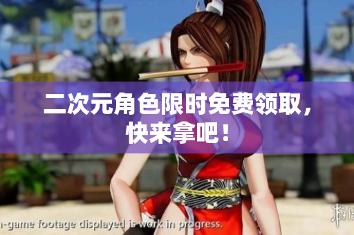 二次元角色限时免费领取，快来拿吧！