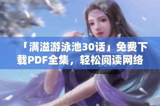 「满溢游泳池30话」免费下载PDF全集，轻松阅读网络小说
