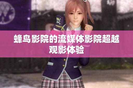 蜂鸟影院的流媒体影院超越观影体验