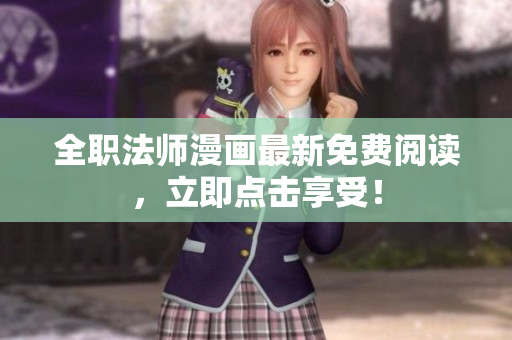 全职法师漫画最新免费阅读，立即点击享受！