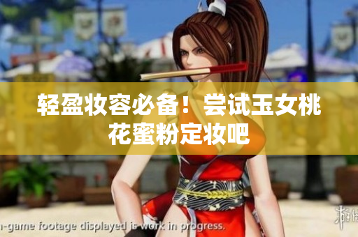 轻盈妆容必备！尝试玉女桃花蜜粉定妆吧