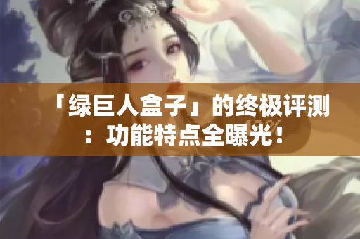 「绿巨人盒子」的终极评测：功能特点全曝光！