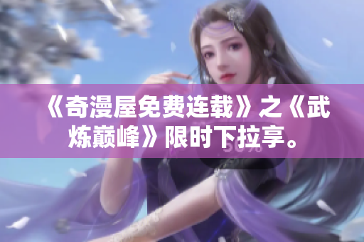 《奇漫屋免费连载》之《武炼巅峰》限时下拉享。