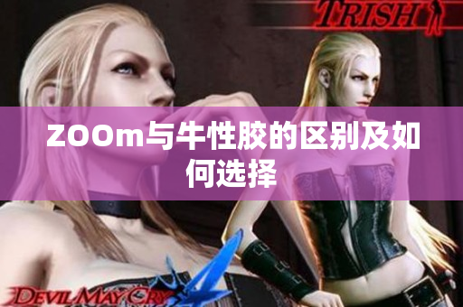 ZOOm与牛性胶的区别及如何选择