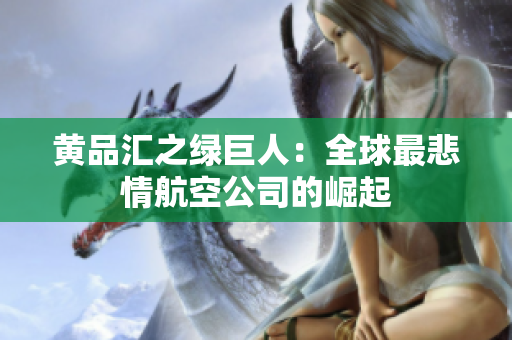 黄品汇之绿巨人：全球最悲情航空公司的崛起