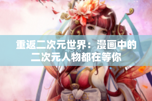 重返二次元世界：漫画中的二次元人物都在等你