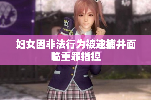 妇女因非法行为被逮捕并面临重罪指控