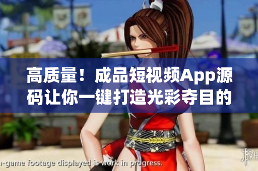 高质量！成品短视频App源码让你一键打造光彩夺目的视频应用