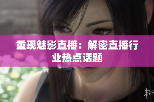 重现魅影直播：解密直播行业热点话题
