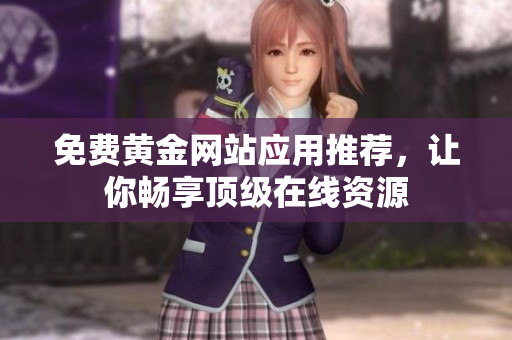 免费黄金网站应用推荐，让你畅享顶级在线资源