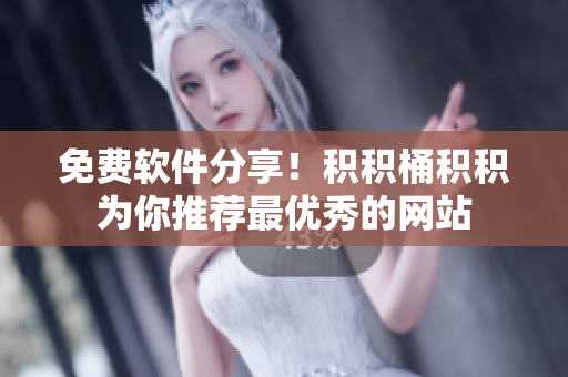 免费软件分享！积积桶积积为你推荐最优秀的网站
