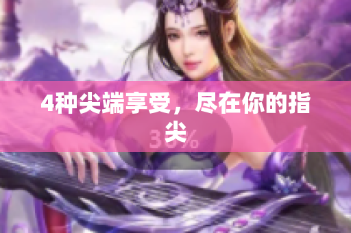 4种尖端享受，尽在你的指尖