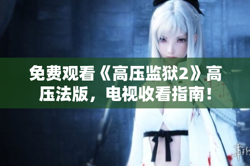 免费观看《高压监狱2》高压法版，电视收看指南！