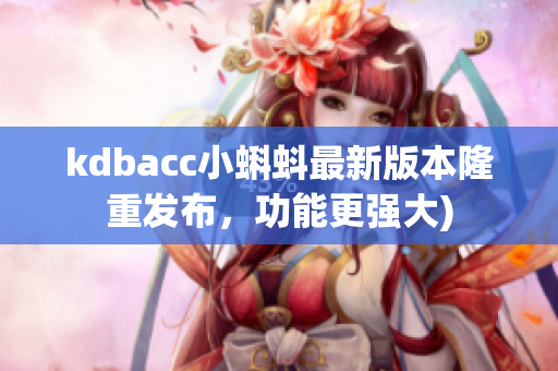 kdbacc小蝌蚪最新版本隆重发布，功能更强大)