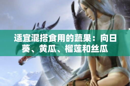 适宜混搭食用的蔬果：向日葵、黄瓜、榴莲和丝瓜