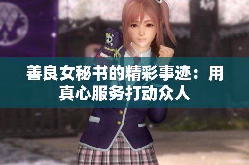 善良女秘书的精彩事迹：用真心服务打动众人