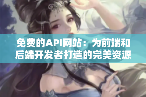 免费的API网站：为前端和后端开发者打造的完美资源
