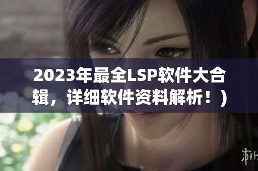 2023年最全LSP软件大合辑，详细软件资料解析！)