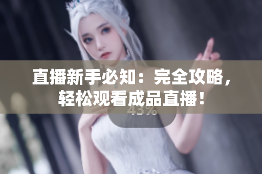 直播新手必知：完全攻略，轻松观看成品直播！