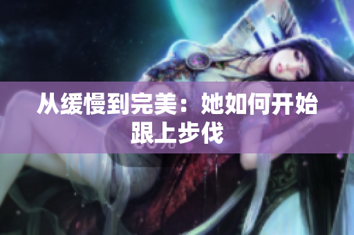 从缓慢到完美：她如何开始跟上步伐