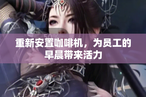 重新安置咖啡机，为员工的早晨带来活力
