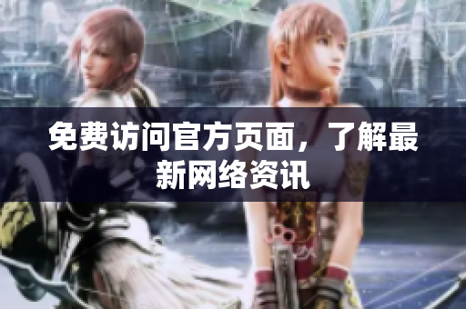 免费访问官方页面，了解最新网络资讯