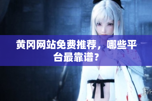 黄冈网站免费推荐，哪些平台最靠谱？