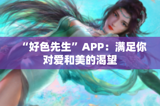 “好色先生”APP：满足你对爱和美的渴望