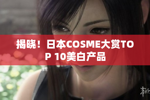 揭晓！日本COSME大赏TOP 10美白产品