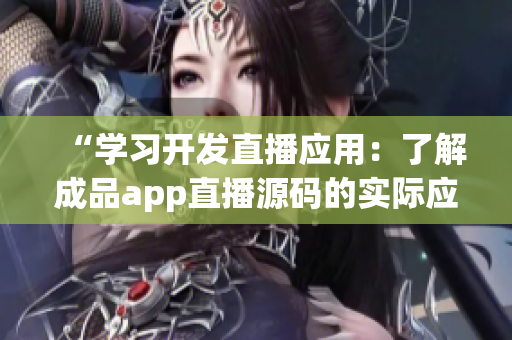 “学习开发直播应用：了解成品app直播源码的实际应用”