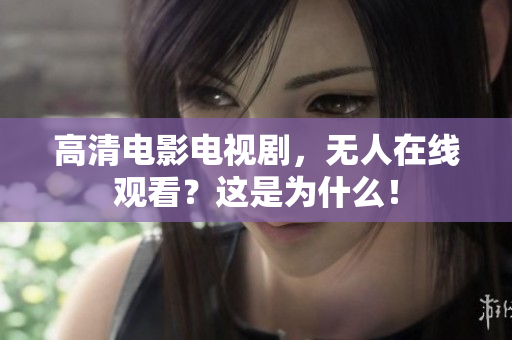高清电影电视剧，无人在线观看？这是为什么！