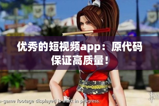 优秀的短视频app：原代码保证高质量！