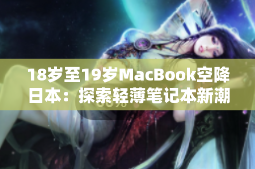 18岁至19岁MacBook空降日本：探索轻薄笔记本新潮流