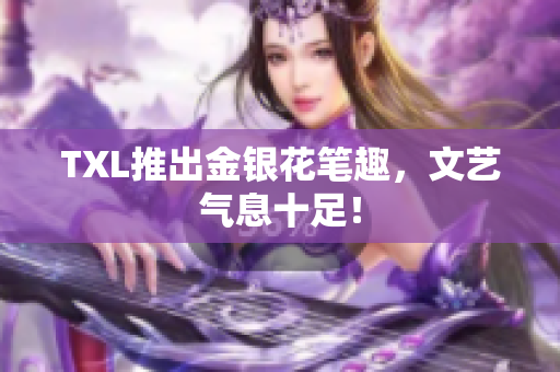 TXL推出金银花笔趣，文艺气息十足！