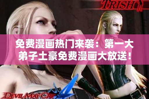 免费漫画热门来袭：第一大弟子土豪免费漫画大放送！