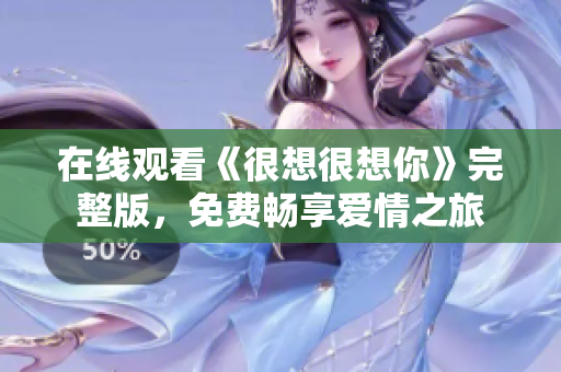 在线观看《很想很想你》完整版，免费畅享爱情之旅