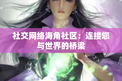 社交网络海角社区：连接您与世界的桥梁