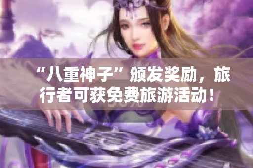 “八重神子”颁发奖励，旅行者可获免费旅游活动！
