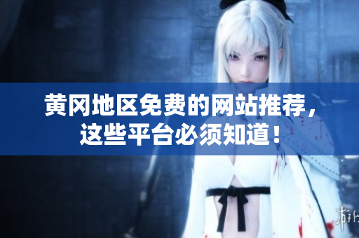黄冈地区免费的网站推荐，这些平台必须知道！